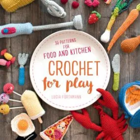 Crochet For Play: 90 Patterns for Food   Kitchen